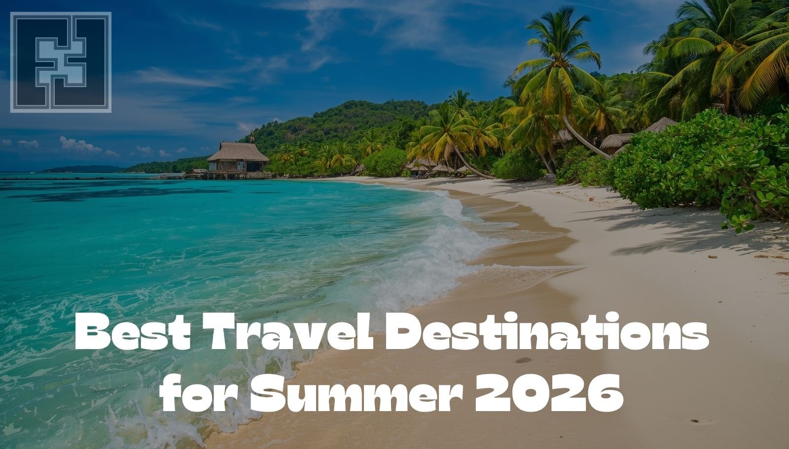 Best Travel Destinations For Summer 2026 Fact File